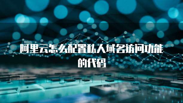 阿里云怎么配置私人域名访问功能的代码
