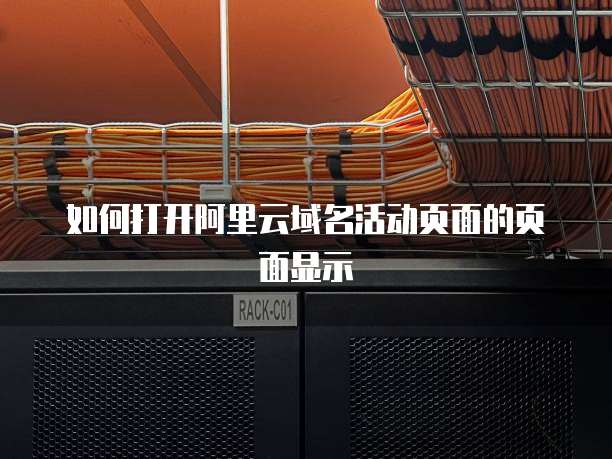 如何打开阿里云域名活动页面的页面显示