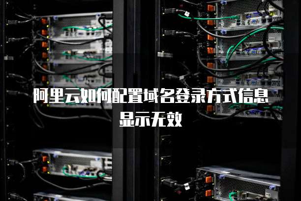 阿里云如何配置域名登录方式信息显示无效