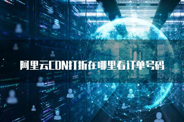 阿里云CDN打折在哪里看订单号码