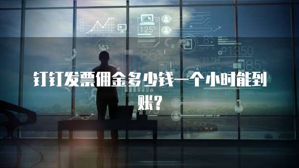 钉钉发票佣金多少钱一个小时能到账?