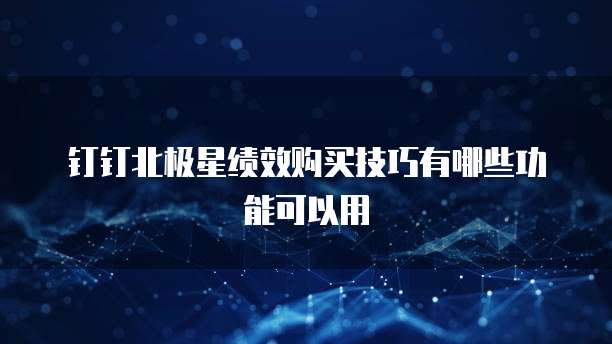 钉钉北极星绩效购买技巧有哪些功能可以用