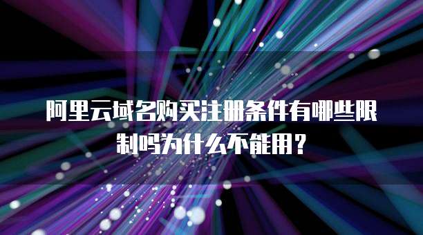 阿里云域名购买注册条件有哪些限制吗为什么不能用？
