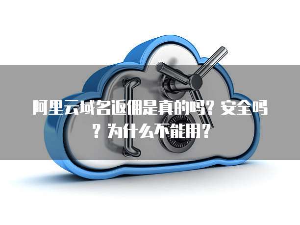 阿里云域名返佣是真的吗?安全吗?为什么不能用?