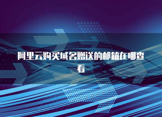 阿里云购买域名赠送的邮箱在哪查看