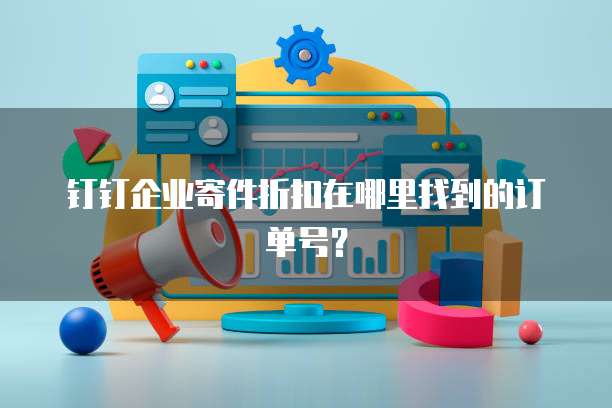 钉钉企业寄件折扣在哪里找到的订单号?