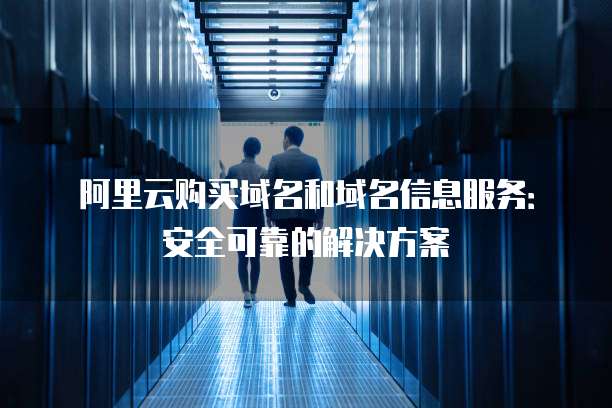 阿里云购买域名和域名信息服务:安全可靠的解决方案