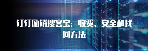 钉钉励销搜客宝:收费、安全和找回方法