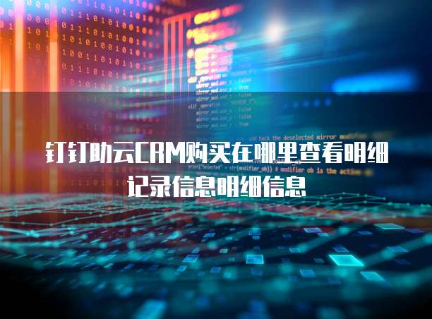 钉钉助云CRM购买在哪里查看明细记录信息明细信息