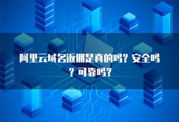 阿里云域名返佣是真的吗?安全吗?可靠吗?