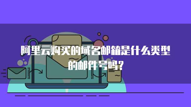 阿里云购买的域名邮箱是什么类型的邮件号吗？