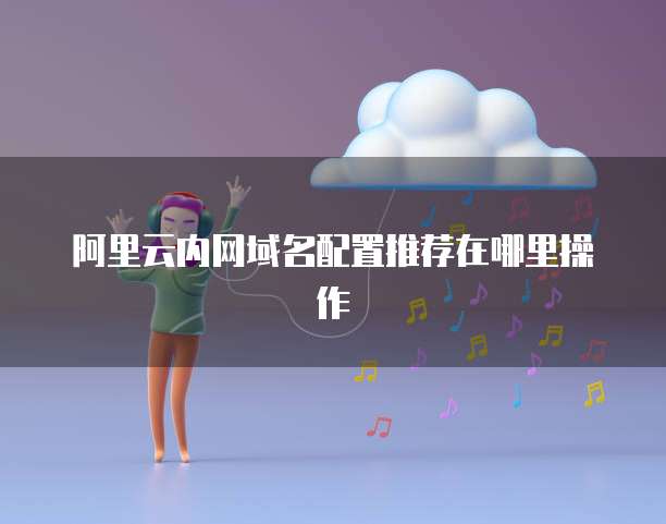 阿里云内网域名配置推荐在哪里操作