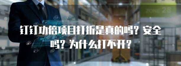 钉钉功倍项目打折是真的吗？安全吗？为什么打不开？