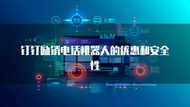 钉钉励销电话机器人的优惠和安全性