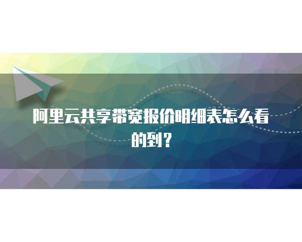 阿里云共享带宽报价明细表怎么看的到?