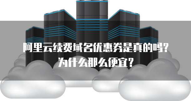阿里云续费域名优惠券是真的吗?为什么那么便宜?