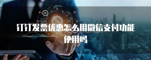 钉钉发票优惠怎么用微信支付功能使用吗