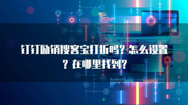 钉钉励销搜客宝打折吗?怎么设置?在哪里找到?