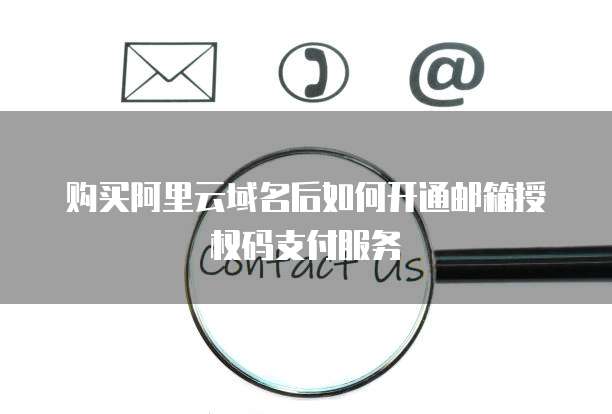 购买阿里云域名后如何开通邮箱授权码支付服务