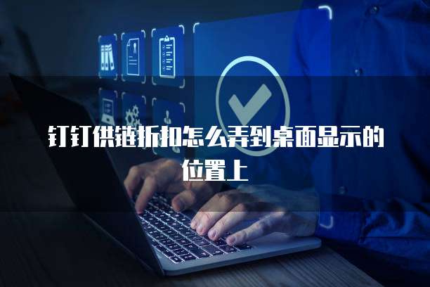 钉钉供链折扣怎么弄到桌面显示的位置上