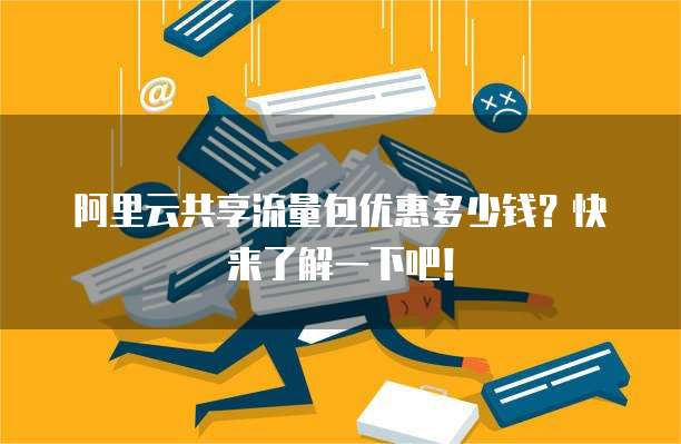 阿里云共享流量包优惠多少钱?快来了解一下吧!
