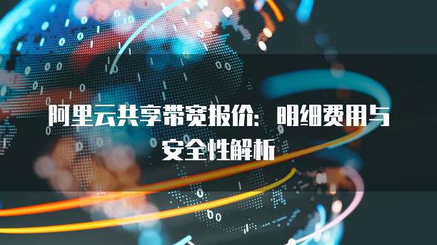 阿里云共享带宽报价:明细费用与安全性解析