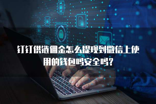 钉钉供链佣金怎么提现到微信上使用的钱包吗安全吗?