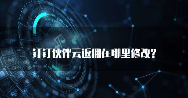 钉钉伙伴云返佣在哪里修改?