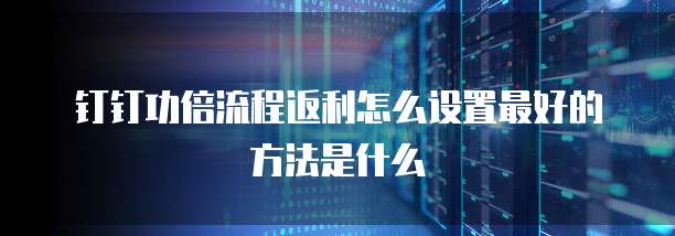 钉钉功倍流程返利怎么设置最好的方法是什么