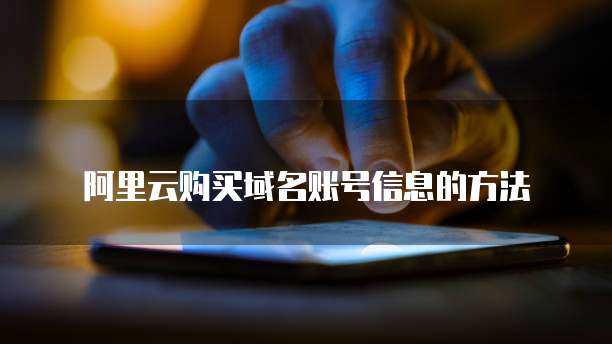 阿里云购买域名账号信息的方法