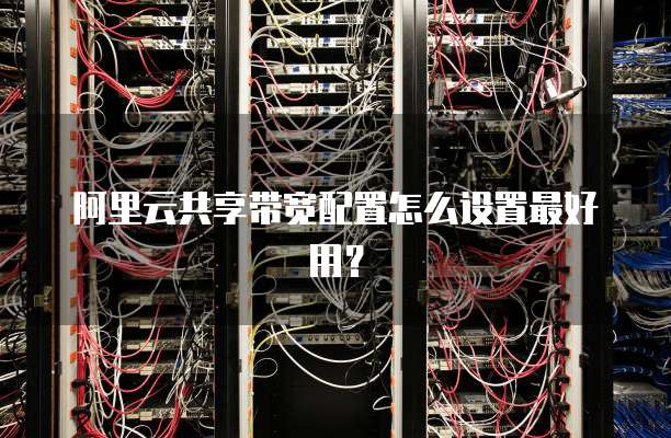 阿里云共享带宽配置怎么设置最好用？