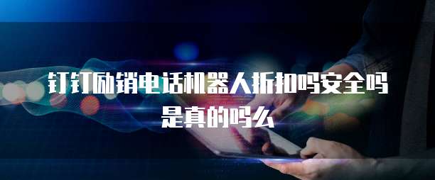 钉钉励销电话机器人折扣吗安全吗是真的吗么