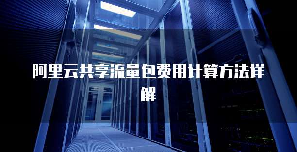 阿里云共享流量包费用计算方法详解