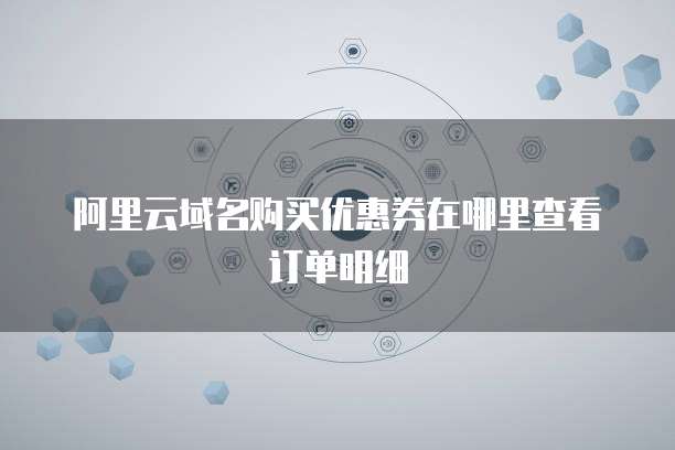 阿里云域名购买优惠券在哪里查看订单明细