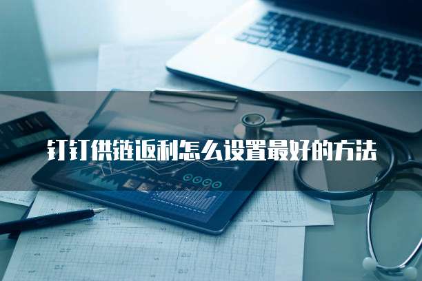 钉钉供链返利怎么设置最好的方法