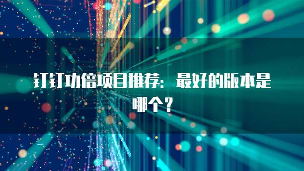钉钉功倍项目推荐:最好的版本是哪个?