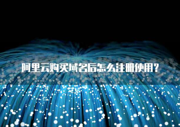 阿里云购买域名后怎么注册使用？