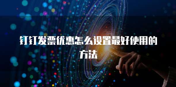 钉钉发票优惠怎么设置最好使用的方法