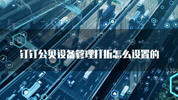 钉钉公贝设备管理打折怎么设置的