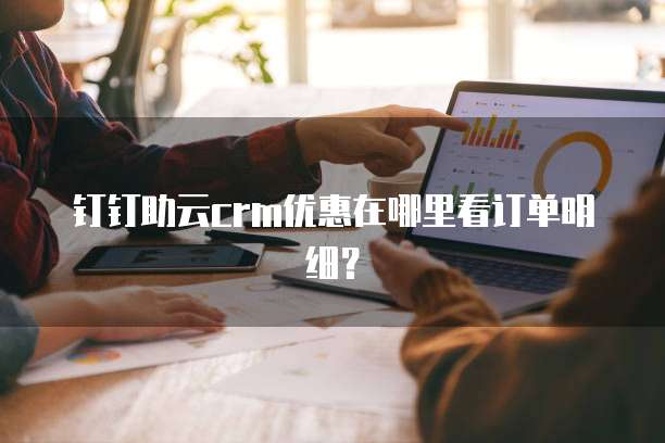 钉钉助云crm优惠在哪里看订单明细?