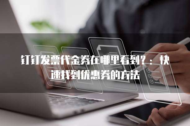 钉钉发票代金券在哪里看到?:快速找到优惠券的方法