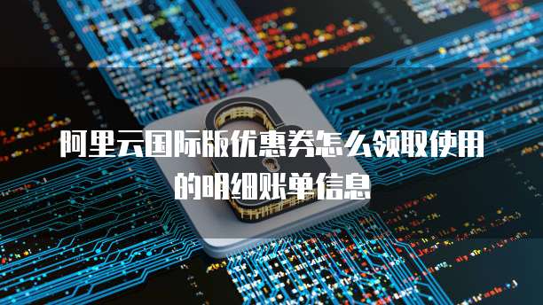 阿里云国际版优惠券怎么领取使用的明细账单信息