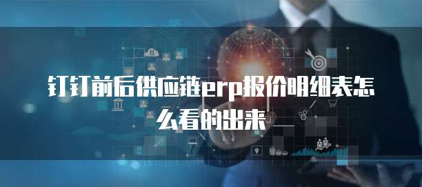 钉钉前后供应链erp报价明细表怎么看的出来
