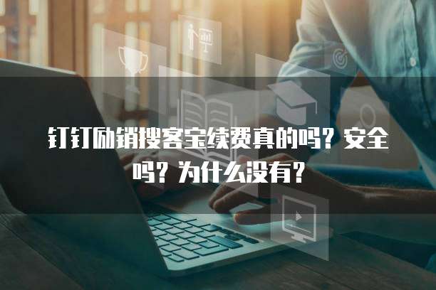 钉钉励销搜客宝续费真的吗?安全吗?为什么没有?