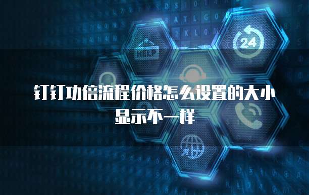 钉钉功倍流程价格怎么设置的大小显示不一样