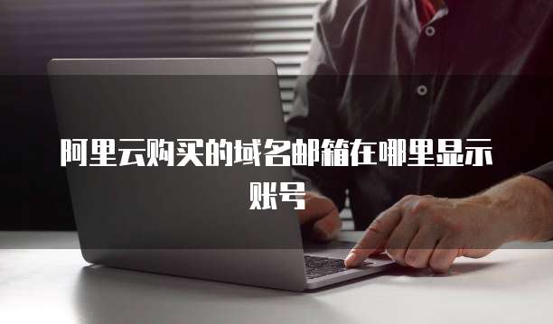 阿里云购买的域名邮箱在哪里显示账号