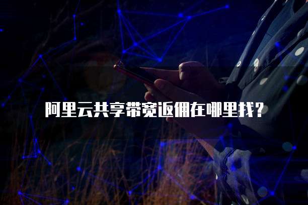阿里云共享带宽返佣在哪里找?