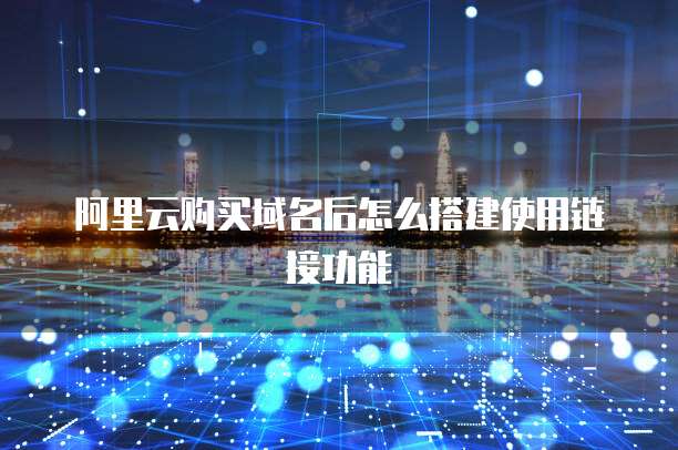 阿里云购买域名后怎么搭建使用链接功能