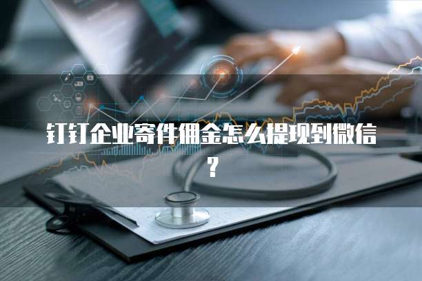 钉钉企业寄件佣金怎么提现到微信？