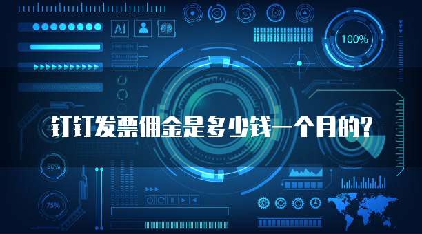 钉钉发票佣金是多少钱一个月的?